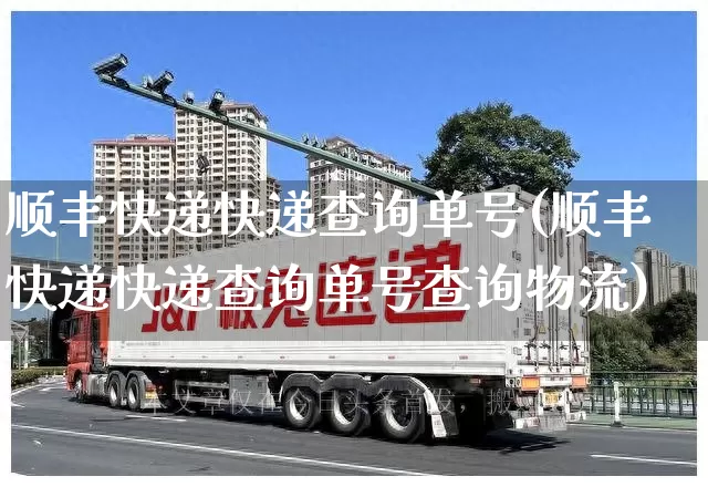 顺丰快递快递查询单号(顺丰快递快递查询单号查询物流)_https://www.senxinmaoyi.com_快递查询_第1张