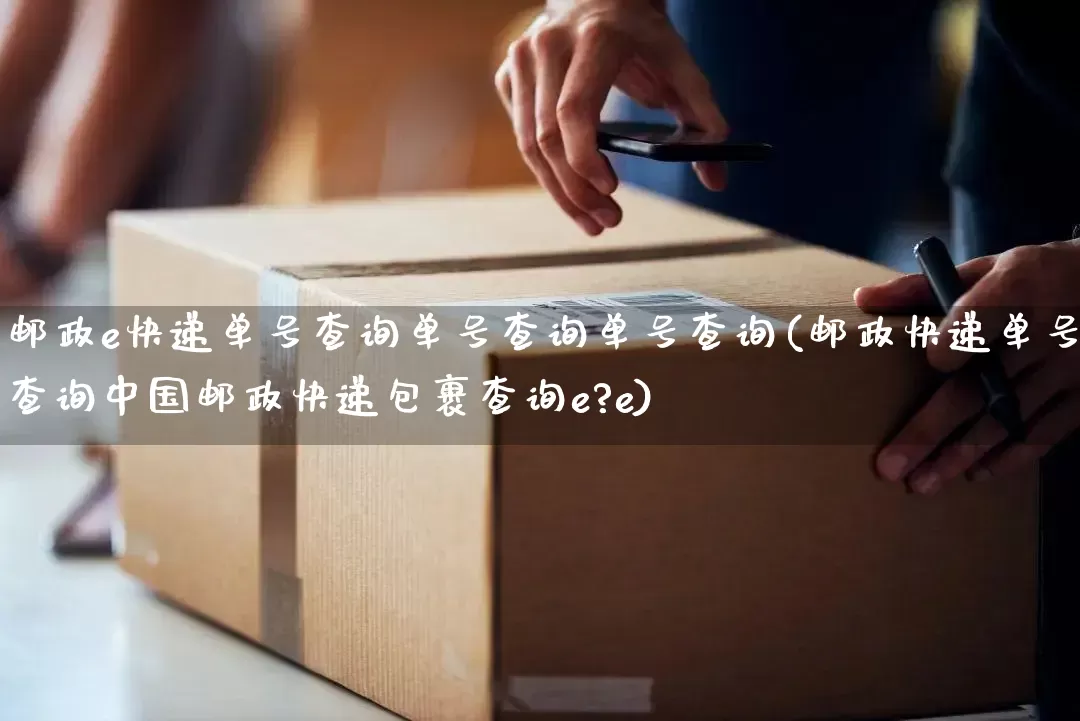 邮政e快递单号查询单号查询单号查询(邮政快递单号查询中国邮政快递包裹查询e?e)_https://www.senxinmaoyi.com_物流查询_第1张
