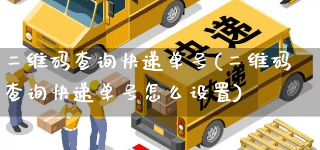 二维码查询快递单号(二维码查询快递单号怎么设置)_https://www.senxinmaoyi.com_快递查询_第1张