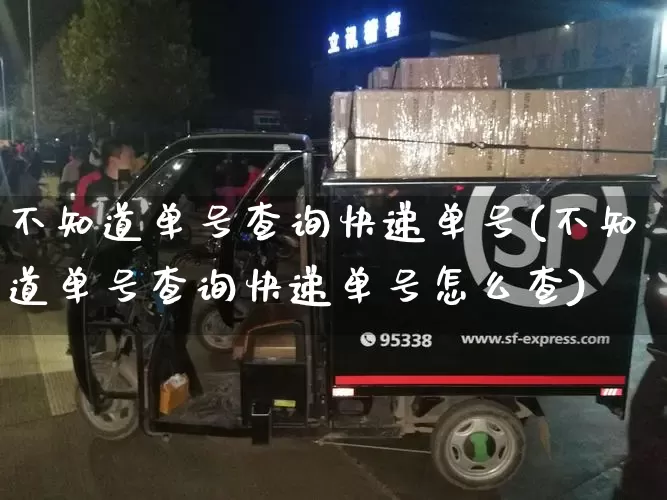 不知道单号查询快递单号(不知道单号查询快递单号怎么查)_https://www.senxinmaoyi.com_快递查询_第1张