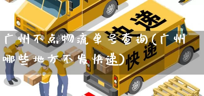 广州不点物流单号查询(广州哪些地方不发快递)_https://www.senxinmaoyi.com_邮政编码_第1张