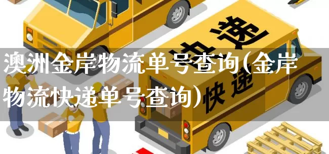 澳洲金岸物流单号查询(金岸物流快递单号查询)_https://www.senxinmaoyi.com_快递查询_第1张