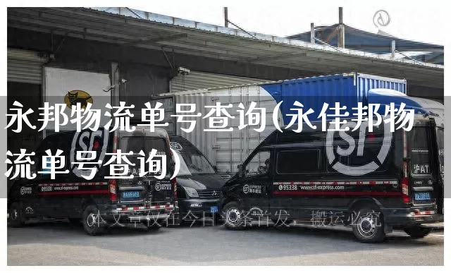 永邦物流单号查询(永佳邦物流单号查询)_https://www.senxinmaoyi.com_快递查询_第1张