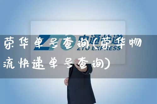 荣华单号查询(荣华物流快递单号查询)_https://www.senxinmaoyi.com_快递查询_第1张