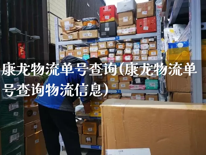 康龙物流单号查询(康龙物流单号查询物流信息)_https://www.senxinmaoyi.com_物流查询_第1张