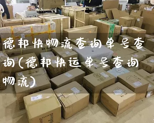 德邦快物流查询单号查询(德邦快运单号查询物流)_https://www.senxinmaoyi.com_物流单号_第1张