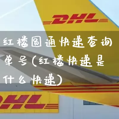 红楼圆通快递查询单号(红楼快递是什么快递)_https://www.senxinmaoyi.com_物流单号_第1张