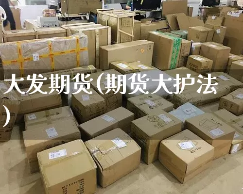 大发期货(期货大护法)_https://www.senxinmaoyi.com_邮政编码_第1张