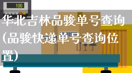 华北吉林品骏单号查询(品骏快递单号查询位置)_https://www.senxinmaoyi.com_物流查询_第1张