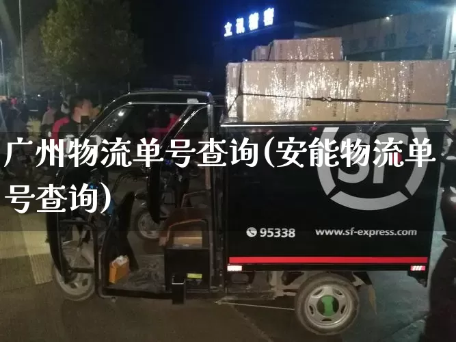 广州物流单号查询(安能物流单号查询)_https://www.senxinmaoyi.com_物流查询_第1张