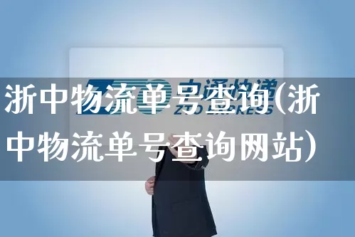 浙中物流单号查询(浙中物流单号查询网站)_https://www.senxinmaoyi.com_邮政编码_第1张