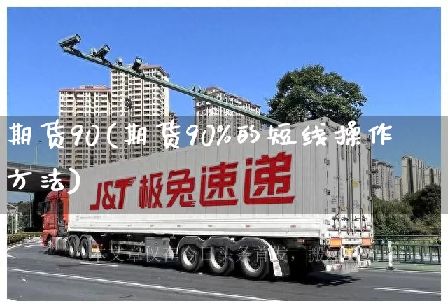 期货90(期货90%的短线操作方法)_https://www.senxinmaoyi.com_快递查询_第1张