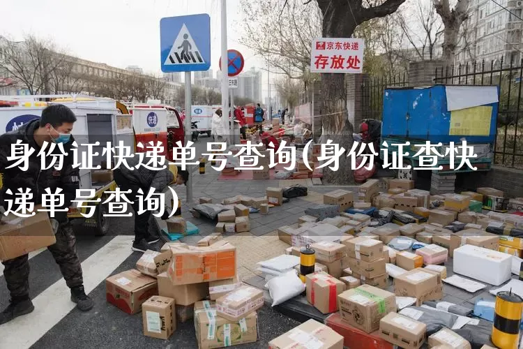 身份证快递单号查询(身份证查快递单号查询)_https://www.senxinmaoyi.com_邮政编码_第1张