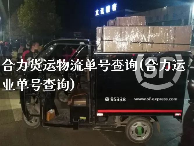 合力货运物流单号查询(合力运业单号查询)_https://www.senxinmaoyi.com_物流单号_第1张