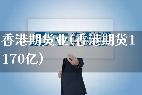 香港期货业(香港期货1170亿)_https://www.senxinmaoyi.com_物流单号_第1张