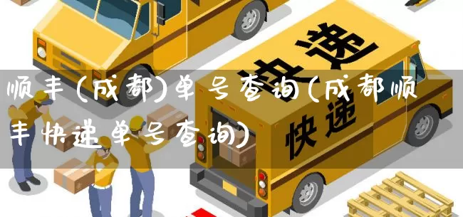 顺丰(成都)单号查询(成都顺丰快递单号查询)_https://www.senxinmaoyi.com_邮政编码_第1张