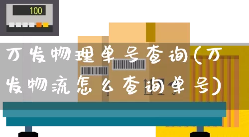 万发物理单号查询(万发物流怎么查询单号)_https://www.senxinmaoyi.com_物流单号_第1张