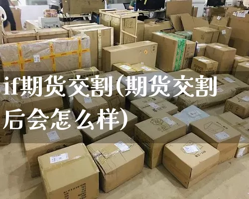 if期货交割(期货交割后会怎么样)_https://www.senxinmaoyi.com_邮政编码_第1张
