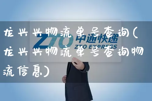 龙兴兴物流单号查询(龙兴兴物流单号查询物流信息)_https://www.senxinmaoyi.com_物流查询_第1张