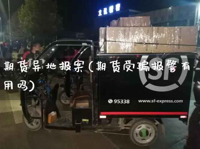期货异地报案(期货受骗报警有用吗)_https://www.senxinmaoyi.com_物流单号_第1张