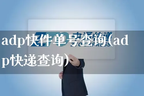 adp快件单号查询(adp快递查询)_https://www.senxinmaoyi.com_快递查询_第1张