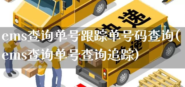 ems查询单号跟踪单号码查询(ems查询单号查询追踪)_https://www.senxinmaoyi.com_物流查询_第1张