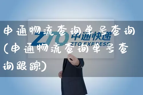 申通物流查询单号查询(申通物流查询单号查询跟踪)_https://www.senxinmaoyi.com_快递查询_第1张