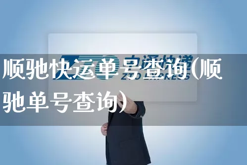 顺驰快运单号查询(顺驰单号查询)_https://www.senxinmaoyi.com_物流单号_第1张