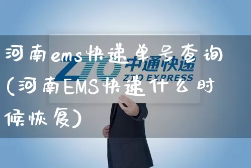 河南ems快递单号查询(河南EMS快递什么时候恢复)_https://www.senxinmaoyi.com_邮政编码_第1张
