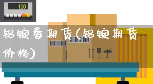 铝锭看期货(铝锭期货价格)_https://www.senxinmaoyi.com_邮政编码_第1张