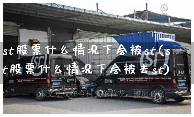 st股票什么情况下会被st(st股票什么情况下会被去st)_https://www.senxinmaoyi.com_快递查询_第1张