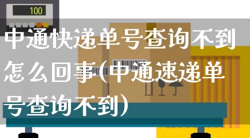 中通快递单号查询不到怎么回事(中通速递单号查询不到)_https://www.senxinmaoyi.com_物流查询_第1张