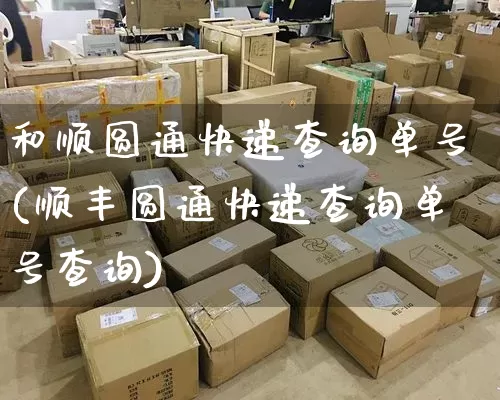 和顺圆通快递查询单号(顺丰圆通快递查询单号查询)_https://www.senxinmaoyi.com_物流单号_第1张