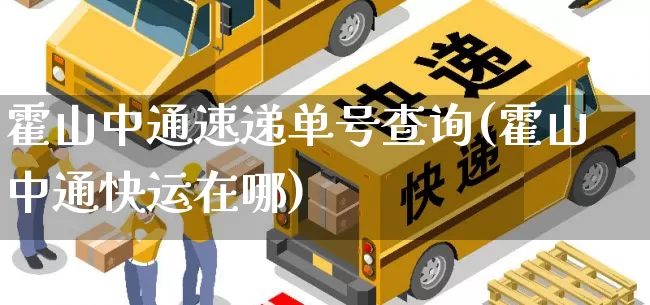 霍山中通速递单号查询(霍山中通快运在哪)_https://www.senxinmaoyi.com_物流单号_第1张