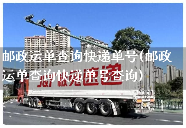 邮政运单查询快递单号(邮政运单查询快递单号查询)_https://www.senxinmaoyi.com_物流单号_第1张
