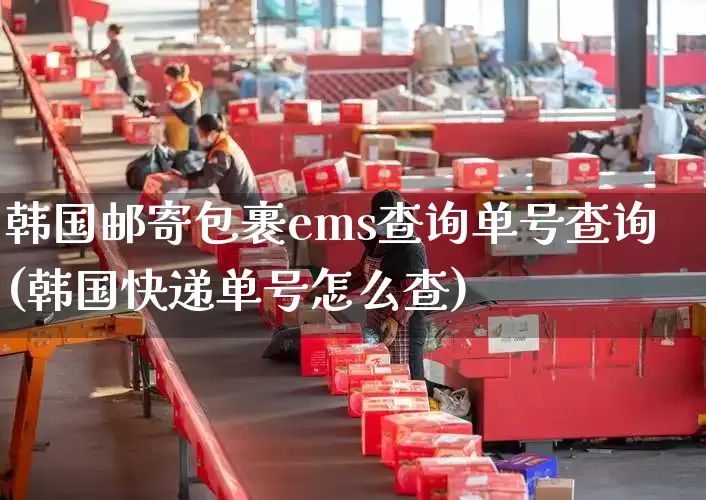 韩国邮寄包裹ems查询单号查询(韩国快递单号怎么查)_https://www.senxinmaoyi.com_物流单号_第1张