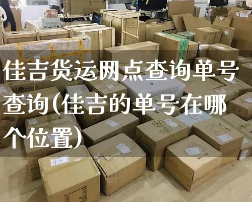 佳吉货运网点查询单号查询(佳吉的单号在哪个位置)_https://www.senxinmaoyi.com_邮政编码_第1张