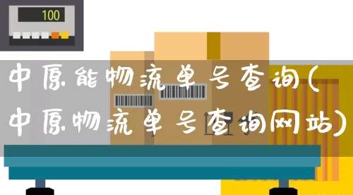 中原能物流单号查询(中原物流单号查询网站)_https://www.senxinmaoyi.com_物流单号_第1张