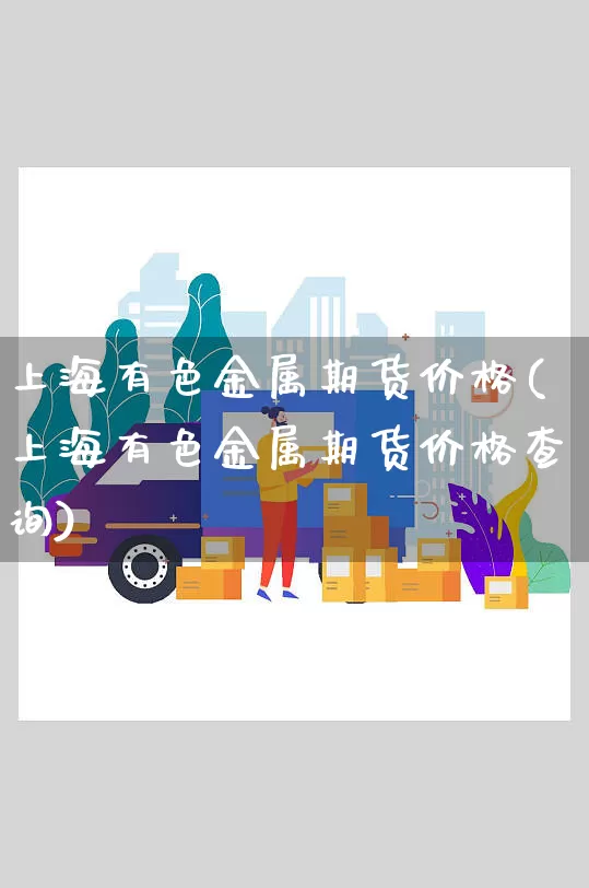 上海有色金属期货价格(上海有色金属期货价格查询)_https://www.senxinmaoyi.com_邮政编码_第1张