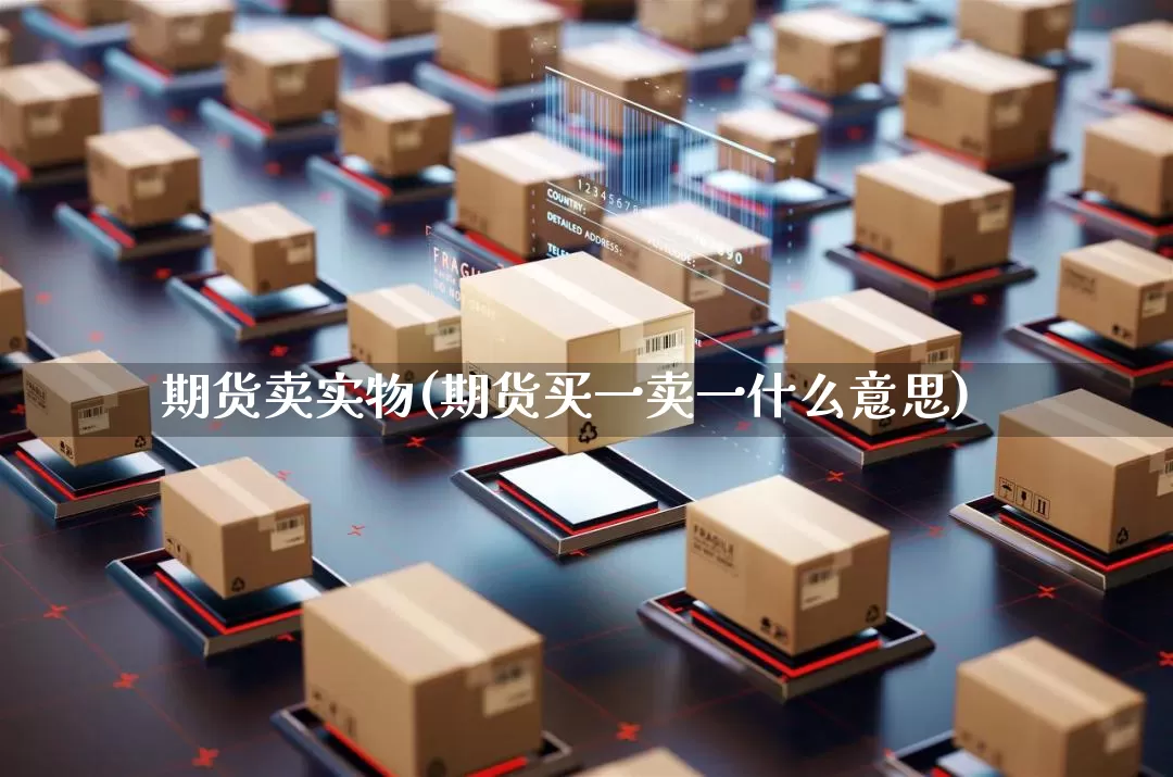 期货卖实物(期货买一卖一什么意思)_https://www.senxinmaoyi.com_快递查询_第1张