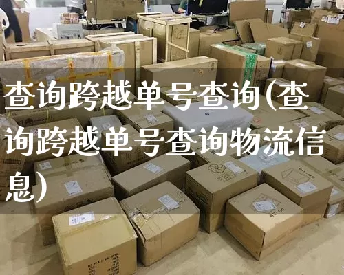 查询跨越单号查询(查询跨越单号查询物流信息)_https://www.senxinmaoyi.com_快递查询_第1张