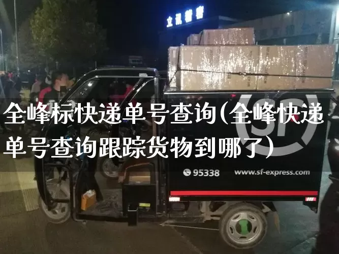 全峰标快递单号查询(全峰快递单号查询跟踪货物到哪了)_https://www.senxinmaoyi.com_物流查询_第1张