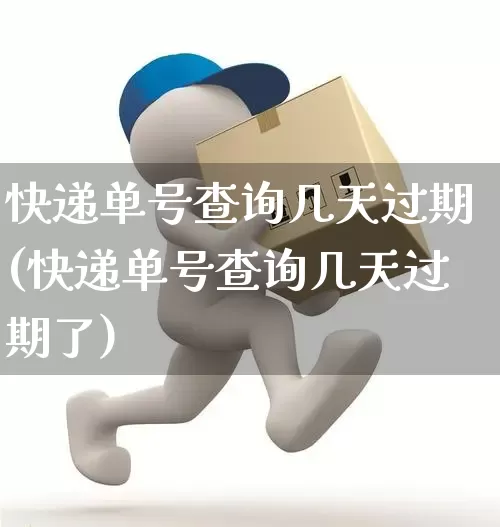 快递单号查询几天过期(快递单号查询几天过期了)_https://www.senxinmaoyi.com_物流单号_第1张
