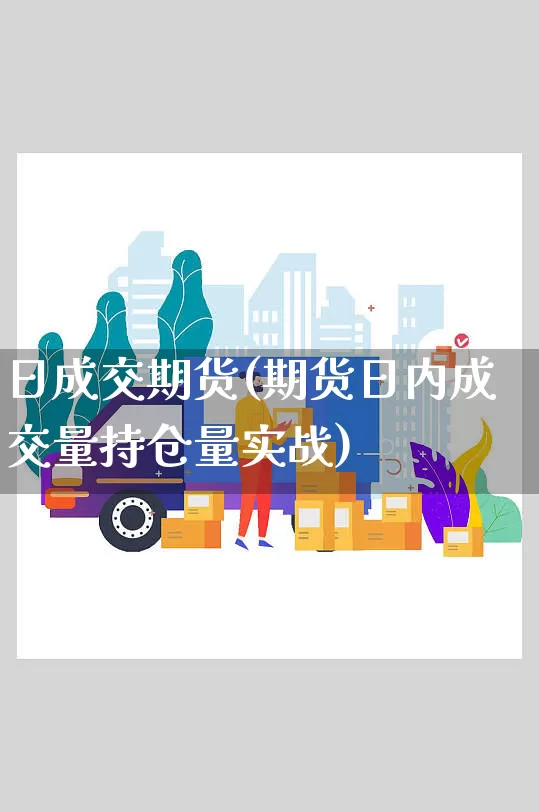 日成交期货(期货日内成交量持仓量实战)_https://www.senxinmaoyi.com_快递查询_第1张