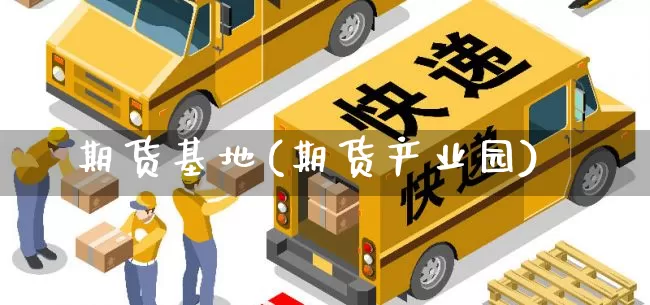 期货基地(期货产业园)_https://www.senxinmaoyi.com_快递查询_第1张