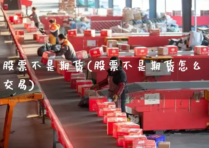 股票不是期货(股票不是期货怎么交易)_https://www.senxinmaoyi.com_物流单号_第1张