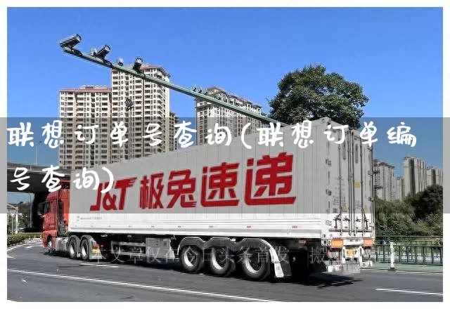 联想订单号查询(联想订单编号查询)_https://www.senxinmaoyi.com_邮政编码_第1张