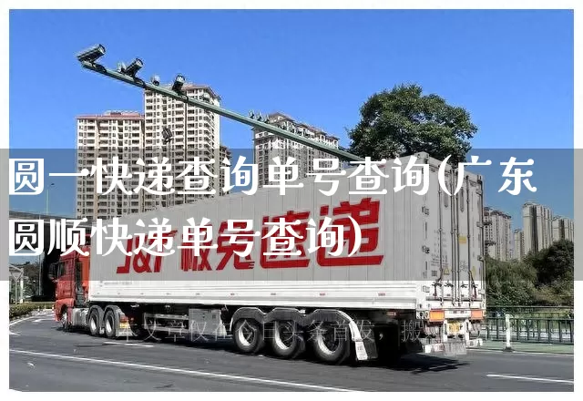 圆一快递查询单号查询(广东圆顺快递单号查询)_https://www.senxinmaoyi.com_快递查询_第1张