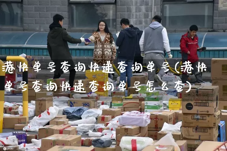 港快单号查询快递查询单号(港快单号查询快递查询单号怎么查)_https://www.senxinmaoyi.com_物流查询_第1张