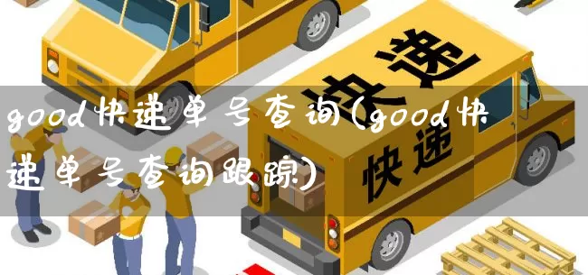 good快递单号查询(good快递单号查询跟踪)_https://www.senxinmaoyi.com_快递查询_第1张